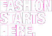 Fashion starts here.